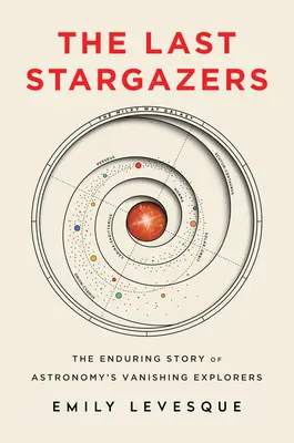 Poslední hvezdári: Poslední svetoví astronómovia: Trvalý príbeh miznúcich bádateľov astronómie - The Last Stargazers: The Enduring Story of Astronomy's Vanishing Explorers