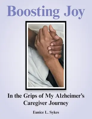 Zvyšovanie radosti: v zajatí mojej cesty opatrovateľa Alzheimerovej choroby - Boosting Joy: in the Grips of My Alzheimer's Caregiver Journey