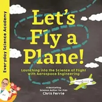 Letíme lietadlom!: Vstúpte do vedy o lietaní s leteckou technikou - Let's Fly a Plane!: Launching Into the Science of Flight with Aerospace Engineering