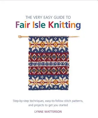 Veľmi jednoduchý sprievodca pletením na ostrove Fair Isle: Vydanie: Krok za krokom: techniky, jednoduché vzory stehov a projekty, ktoré vám pomôžu začať - The Very Easy Guide to Fair Isle Knitting: Step-By-Step Techniques, Easy-To-Follow Stitch Patterns, and Projects to Get You Started