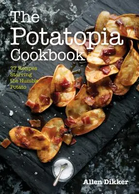77 receptov, v ktorých vystupujú skromné zemiaky - The Potatopia Cookbook: 77 Recipes Starring the Humble Potato