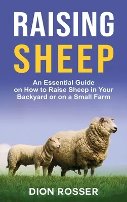 Chov oviec: Základná príručka o tom, ako chovať ovce na dvore alebo na malej farme - Raising Sheep: An Essential Guide on How to Raise Sheep in Your Backyard or on a Small Farm