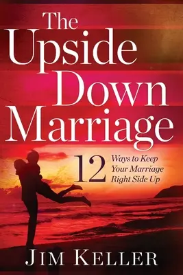 Manželstvo hore nohami: 12 spôsobov, ako udržať svoje manželstvo na pravej strane. - The Upside Down Marriage: 12 Ways to Keep Your Marriage Right Side Up