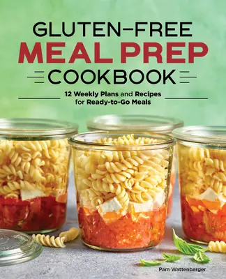 Bezlepková kuchárka na prípravu jedál: Knižka: 12 týždenných plánov a receptov na hotové jedlá - Gluten-Free Meal Prep Cookbook: 12 Weekly Plans and Recipes for Ready-To-Go Meals