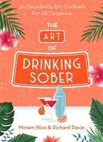 Umenie piť triezvo: 50 dekadentne suchých koktailov na všetky príležitosti - The Art of Drinking Sober: 50 Decadently Dry Cocktails for All Occasions