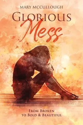 Nádherný neporiadok: Od rozbitého k odvážnemu a krásnemu - Glorious Mess: From Broken to Bold & Beautiful