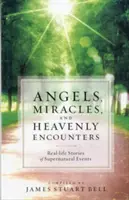 Anjeli, zázraky a nebeské stretnutia: Príbehy zo skutočného života o nadprirodzených udalostiach - Angels, Miracles, and Heavenly Encounters: Real-Life Stories of Supernatural Events