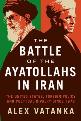 Bitka ajatolláhov v Iráne: Spojené štáty, zahraničná politika a politické súperenie od roku 1979 - The Battle of the Ayatollahs in Iran: The United States, Foreign Policy, and Political Rivalry Since 1979
