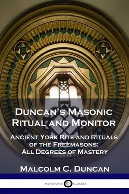 Duncan's Masonic Ritual and Monitor: Starý Yorkský rituál a rituály slobodomurárov; všetky stupne majstrovstva - Duncan's Masonic Ritual and Monitor: Ancient York Rite and Rituals of the Freemasons; All Degrees of Mastery
