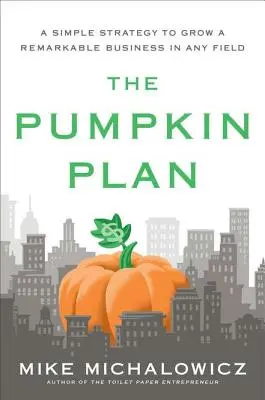 The Pumpkin Plan: Jednoduchá stratégia na rozvoj pozoruhodného podnikania v akejkoľvek oblasti - The Pumpkin Plan: A Simple Strategy to Grow a Remarkable Business in Any Field