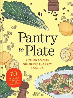 Od špajze po tanier: 70 receptov na víkendové večery s použitím ingrediencií, ktoré sa hodia na prípravu jedál - Pantry to Plate: Kitchen Staples for Simple and Easy Cooking 70 Weeknight Recipes Using Go-To Ingredients