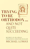 Snažíme sa byť ortodoxní ... A nie celkom úspešne - Úvahy neľahkého ortodoxného kresťanského blogera - Trying To Be Orthodox ... And Not Quite Succeeding - Musings of an Uneasy Orthodox Christian Blogger