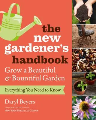 Príručka nového záhradníka: Všetko, čo potrebujete vedieť, aby ste si vypestovali krásnu a bohatú záhradu - The New Gardener's Handbook: Everything You Need to Know to Grow a Beautiful and Bountiful Garden