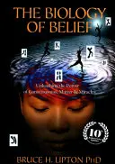 Biológia viery - Uvoľnenie sily vedomia, hmoty a zázrakov - Biology of Belief - Unleashing the Power of Consciousness, Matter & Miracles