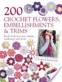 200 háčkovaných kvetov, ozdôb a lemov - svieži vzhľad ruží, sedmokrások, slnečníc a ďalších - 200 Crochet Flowers, Embellishments & Trims - Fresh Looks for Roses, Daisies, Sunflowers & More