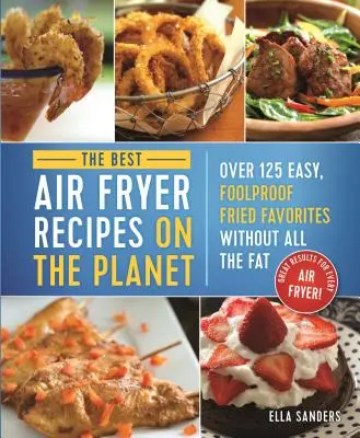 Najlepšie recepty z fritézy na vzduchu na svete: Viac ako 125 jednoduchých, spoľahlivých obľúbených pokrmov bez tuku! - The Best Air Fryer Recipes on the Planet: Over 125 Easy, Foolproof Fried Favorites Without All the Fat!