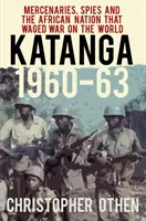 Katanga 1960-63: Žoldnieri, špióni a africký národ, ktorý viedol vojnu proti svetu - Katanga 1960-63: Mercenaries, Spies and the African Nation That Waged War on the World