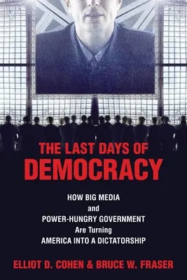 Posledné dni demokracie: Ako veľké médiá a vláda bažiaca po moci menia Ameriku na diktatúru - The Last Days of Democracy: How Big Media and Power-hungry Government Are Turning America into a Dictatorship
