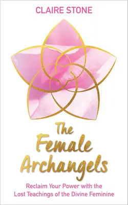Ženské archanjelky: Archanjeli - Získajte späť svoju moc vďaka strateným učeniam Božskej ženy - The Female Archangels: Reclaim Your Power with the Lost Teachings of the Divine Feminine