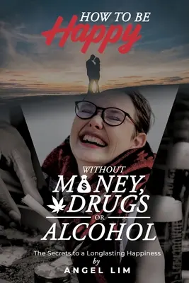 Ako byť šťastný bez peňazí, drog a alkoholu: Tajomstvo dlhotrvajúceho šťastia - How to Be Happy Without Money, Drugs or Alcohol: The Secrets to a Longlasting Happiness