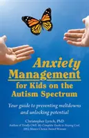 Zvládanie úzkosti u detí s autizmom: Váš sprievodca prevenciou kolapsov a uvoľnením potenciálu - Anxiety Management for Kids on the Autism Spectrum: Your Guide to Preventing Meltdowns and Unlocking Potential