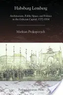 Habsburský Lemberg: Architektúra, verejný priestor a politika v hlavnom meste Galície v rokoch 1772 - 1914 - Habsburg Lemberg: Architecture, Public Space, and Politics in the Galician Capital, 1772-1914