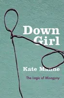 Dievča na dne: Logika mizogýnie - Down Girl: The Logic of Misogyny