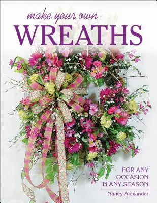Vyrobte si vlastné vence: Pre každú príležitosť v každom ročnom období - Make Your Own Wreaths: For Any Occasion in Any Season