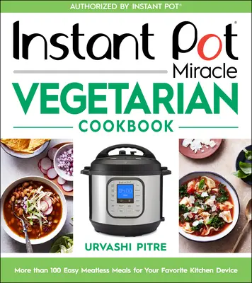 Instant Pot Miracle Vegetarian Cookbook: Instant Pot Miracle Vegetarian Cookbook: Instant Pot Miracle Vegetarian Cookbook: Viac ako 100 jednoduchých bezmäsitých jedál pre vaše obľúbené kuchynské zariadenie - Instant Pot Miracle Vegetarian Cookbook: More Than 100 Easy Meatless Meals for Your Favorite Kitchen Device