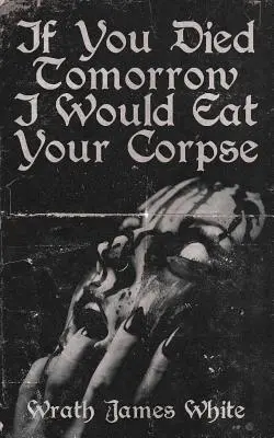 Keby si zajtra zomrel, zjedol by som tvoju mŕtvolu - If You Died Tomorrow I Would Eat Your Corpse