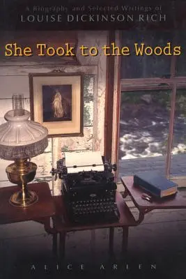 Vzala to do lesa: A Biography and Selected Writings of Louise Dickinson Rich: A Biography and Selected Writings of Louise Dickinson Rich - She Took to the Woods: A Biography and Selected Writings of Louise Dickinson Rich