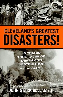 Najväčšie katastrofy Clevelandu! Šestnásť tragických príbehov o smrti a zničení - antológia - Cleveland's Greatest Disasters!: Sixteen Tragic Tales of Death and Destruction--An Anthology