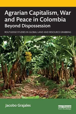 Agrárny kapitalizmus, vojna a mier v Kolumbii: v Kolumbii, v krajine, ktorá sa nachádza na okraji vyvlastnenia - Agrarian Capitalism, War and Peace in Colombia: Beyond Dispossession