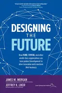 Navrhovanie budúcnosti: Ako Ford, Toyota a ďalšie svetové organizácie používajú štíhly vývoj produktov na podporu inovácií a transformáciu svojho podnikania - Designing the Future: How Ford, Toyota, and Other World-Class Organizations Use Lean Product Development to Drive Innovation and Transform Their Busin