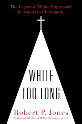 Príliš dlhá biela: dedičstvo nadradenosti bielych v americkom kresťanstve - White Too Long: The Legacy of White Supremacy in American Christianity