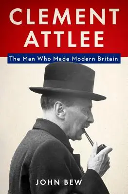 Clement Attlee: Catelee: Muž, ktorý vytvoril modernú Britániu - Clement Attlee: The Man Who Made Modern Britain