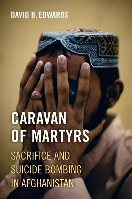 Karavána mučeníkov: Obete a samovražedné bombové útoky v Afganistane - Caravan of Martyrs: Sacrifice and Suicide Bombing in Afghanistan