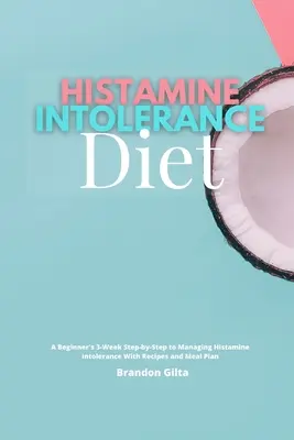 Histamínová diéta pri neznášanlivosti: Histamínová intolerancia: 3-týždňový návod pre začiatočníkov krok za krokom s receptami a plánom stravovania - Histamine Intolerance Diet: A Beginner's 3-Week Step-by-Step to Managing Histamine Intolerance, With Recipes and Meal Plan