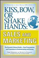 Bozk, poklona alebo podanie ruky, predaj a marketing: Od prezentácie a propagácie po komunikáciu a uzatváranie obchodov - Kiss, Bow, or Shake Hands, Sales and Marketing: The Essential Cultural Guide--From Presentations and Promotions to Communicating and Closing