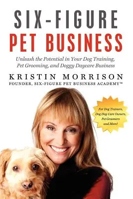 Šesťmiestne podnikanie so zvieratami: Uvoľnite potenciál vo svojom podnikaní v oblasti výcviku psov, starostlivosti o zvieratá a starostlivosti o psov - Six-Figure Pet Business: Unleash the Potential in Your Dog Training, Pet Grooming, and Doggy Daycare Business