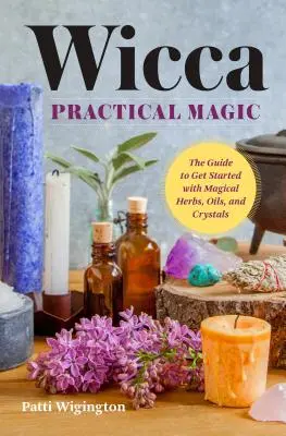 Wicca Praktická mágia: Začíname s magickými bylinkami, olejmi a kryštálmi - Wicca Practical Magic: Getting Started with Magical Herbs, Oils, and Crystals