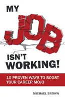 Moja práca nefunguje!: 10 osvedčených spôsobov, ako zvýšiť svoje kariérne šťastie - My Job Isn't Working!: 10 proven ways to boost your career mojo