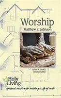 Svätý život: Uctievanie: Duchovné cvičenia na budovanie života viery - Holy Living: Worship: Spiritual Practices for Building a Life of Faith
