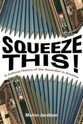 Squeeze This!: Kultúrne dejiny akordeónu v Amerike - Squeeze This!: A Cultural History of the Accordion in America