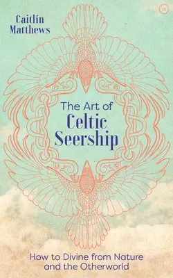 Umenie keltského videnia: Ako veštiť z prírody a z iného sveta - The Art of Celtic Seership: How to Divine from Nature and the Otherworld