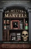 Zázraky doktora Muttera: Mutter: Pravdivý príbeh o intrigách a inováciách na úsvite modernej medicíny - Dr. Mutter's Marvels: A True Tale of Intrigue and Innovation at the Dawn of Modern Medicine
