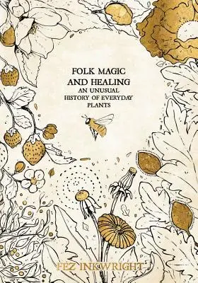 Ľudová mágia a liečiteľstvo: Nezvyčajná história každodenných rastlín - Folk Magic and Healing: An Unusual History of Everyday Plants