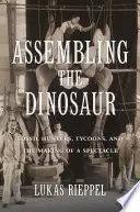 Montáž dinosaura: Lovci fosílií, magnáti a výroba veľkolepého predstavenia - Assembling the Dinosaur: Fossil Hunters, Tycoons, and the Making of a Spectacle