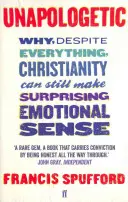 Unapologetic - Prečo napriek všetkému môže mať kresťanstvo stále prekvapujúci emocionálny zmysel (Spufford Francis (autor)) - Unapologetic - Why, despite everything, Christianity can still make surprising emotional sense (Spufford Francis (author))