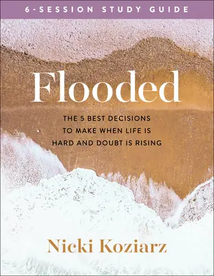 Zaplavená študijná príručka: Päť najlepších rozhodnutí, ktoré môžete urobiť, keď je život ťažký a pochybnosti narastajú - Flooded Study Guide: The 5 Best Decisions to Make When Life Is Hard and Doubt Is Rising
